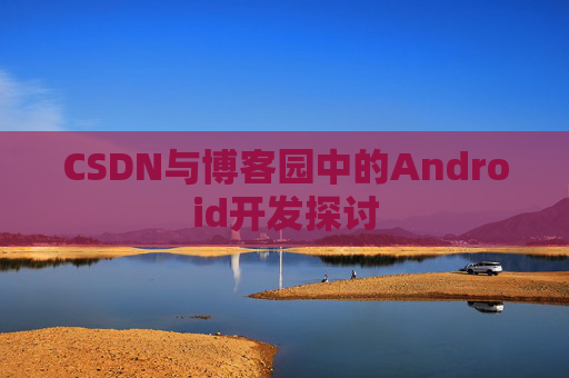CSDN与博客园中的Android开发探讨