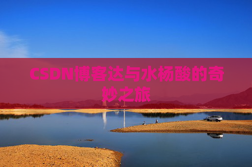 CSDN博客达与水杨酸的奇妙之旅